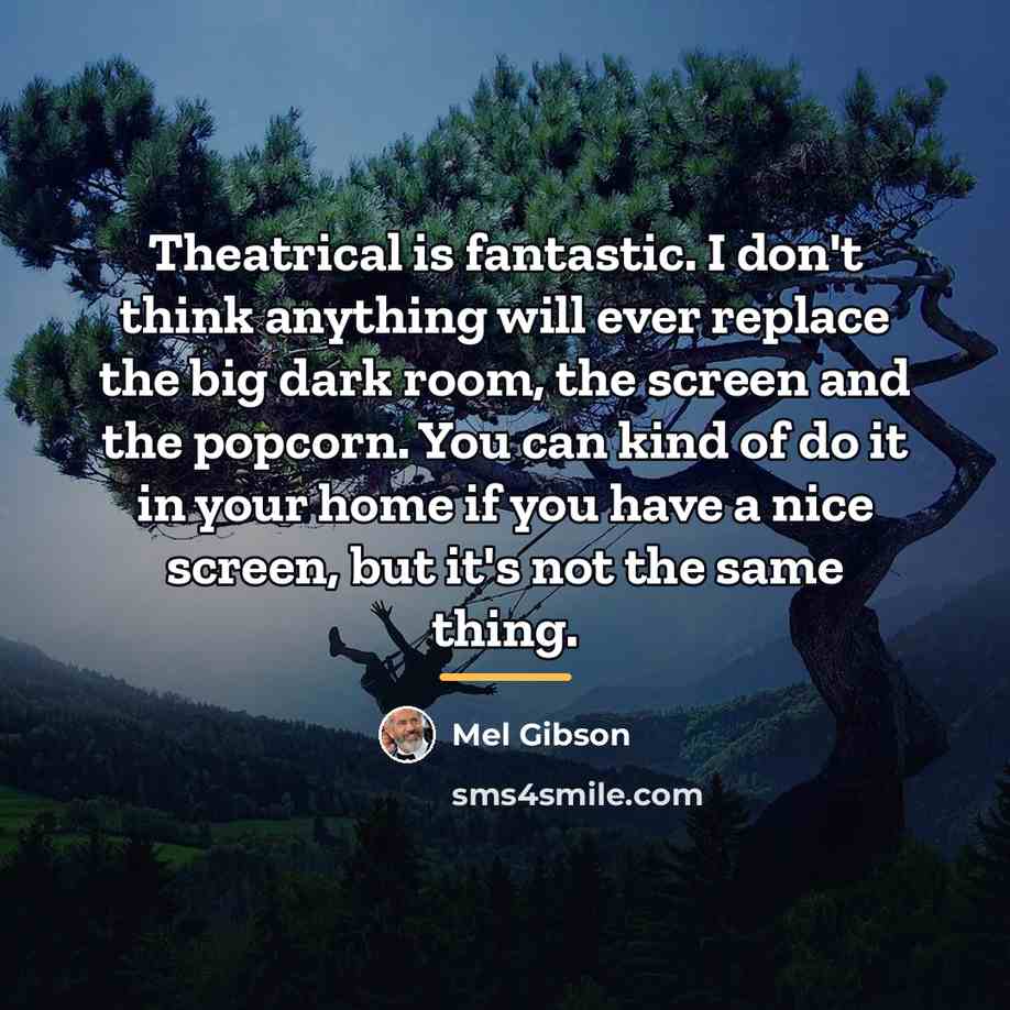 “Theatrical is fantastic. I don't think anything will ever replace…” quote by Mel Gibson