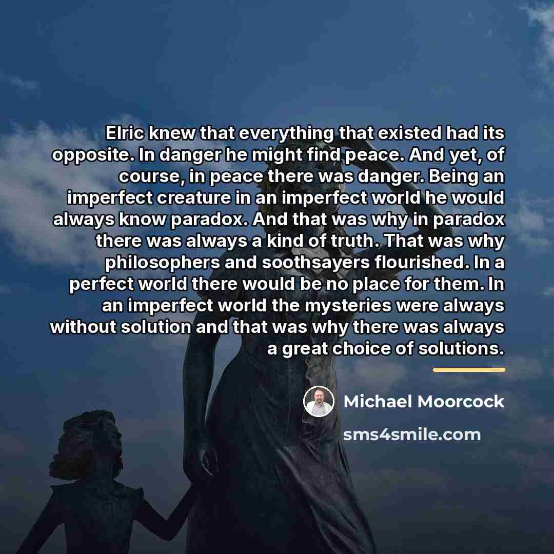 “Elric knew that everything that existed had its opposite. In…” quote by Michael Moorcock