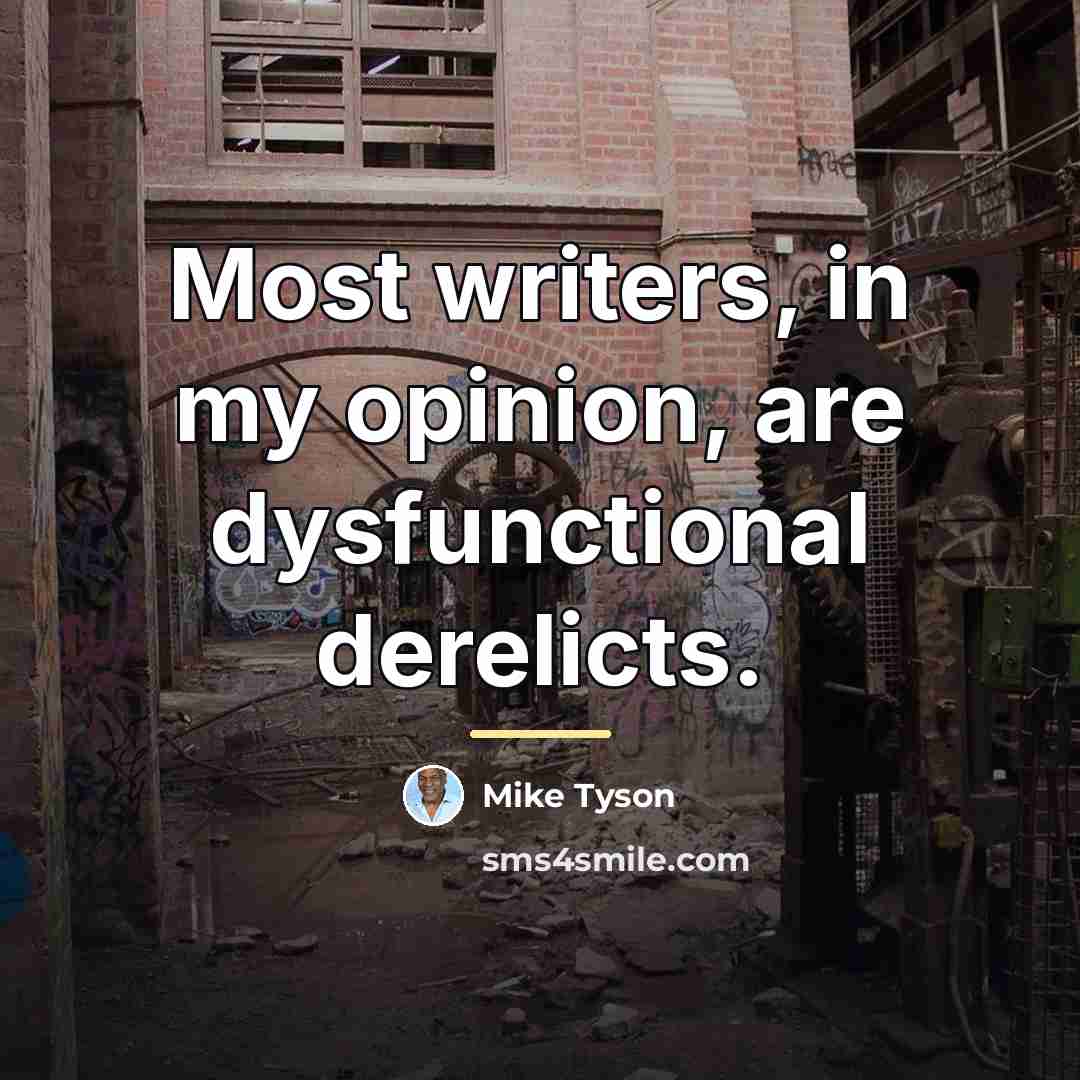 “Most writers, in my opinion, are dysfunctional derelicts.…” quote by Mike Tyson