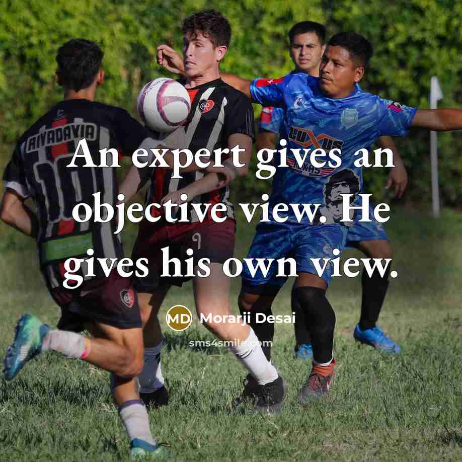 “An expert gives an objective view. He gives his own…” quote by Morarji Desai