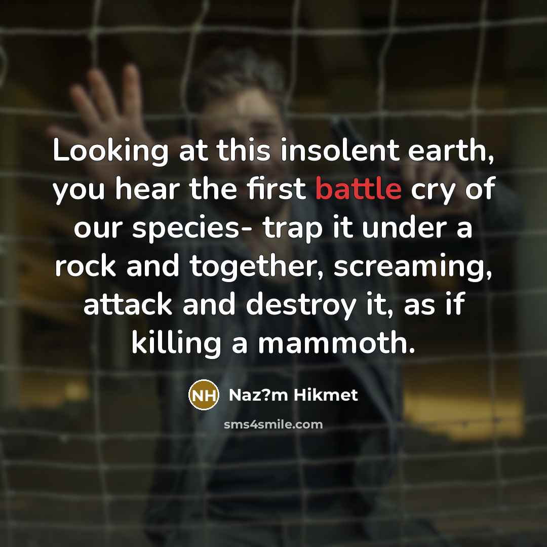 “Looking at this insolent earth, you hear the first battle…” quote by Naz?m Hikmet