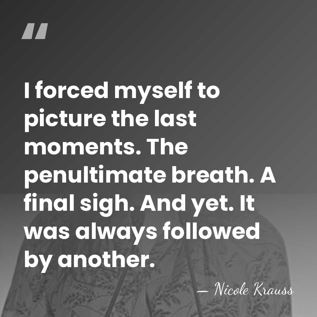 I forced myself to picture the last moments. The penultimate breath. A&hellip; - Nicole Krauss