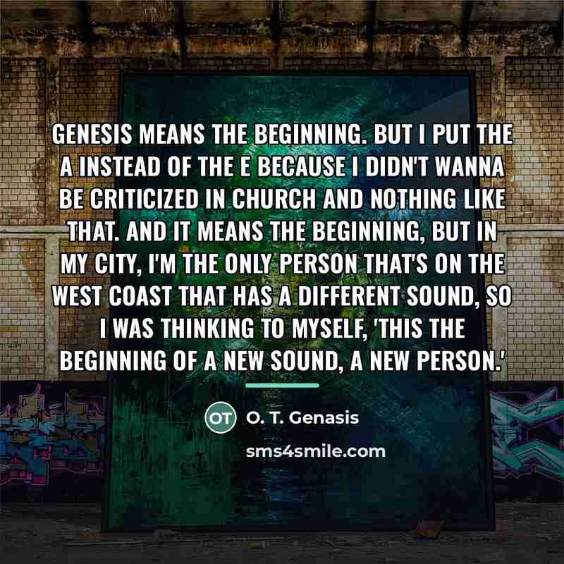 “Genesis means the beginning. But I put the A instead…” quote by O. T. Genasis