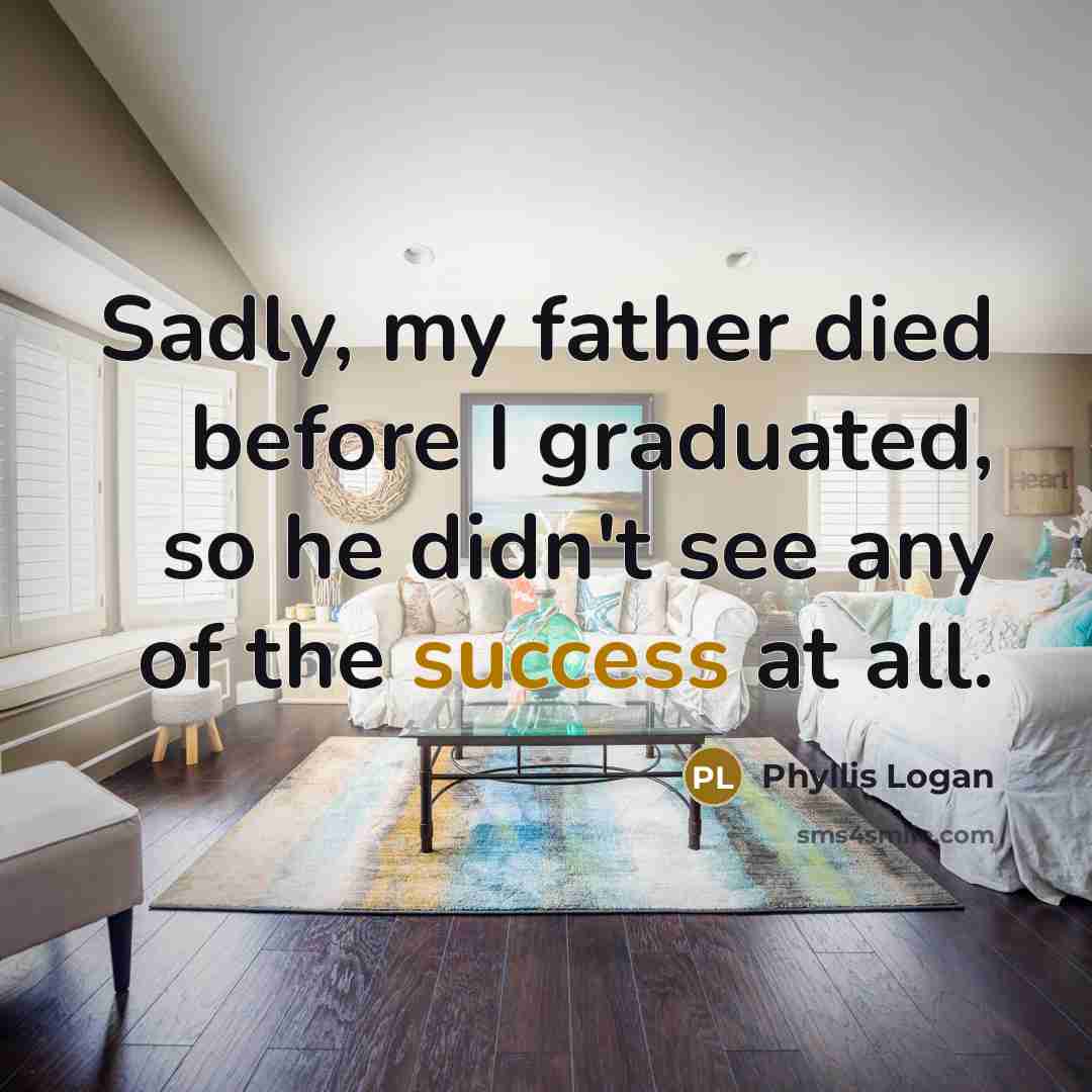 “Sadly, my father died before I graduated, so he didn't…” quote by Phyllis Logan