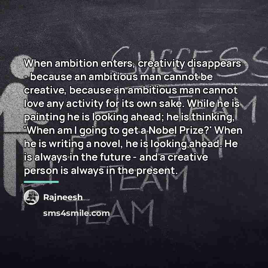 “When ambition enters, creativity disappears - because an ambitious man…” quote by Rajneesh