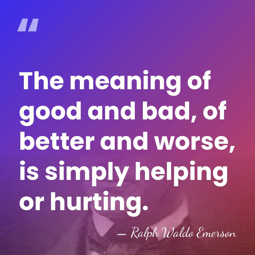 The meaning of good and bad, of better and worse, is simply&hellip; - Ralph Waldo Emerson