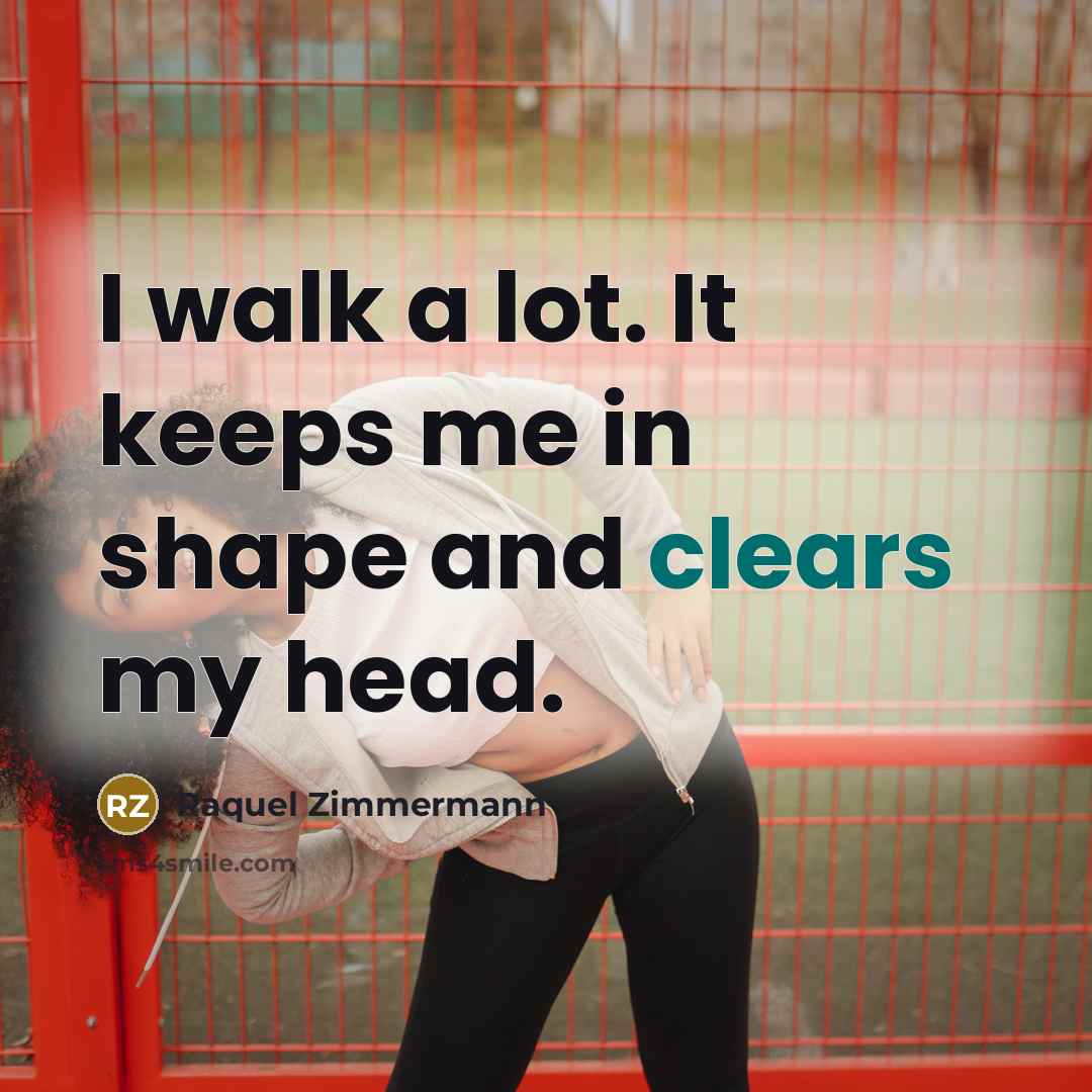 “I walk a lot. It keeps me in shape and clears my head.” quote by Raquel Zimmermann