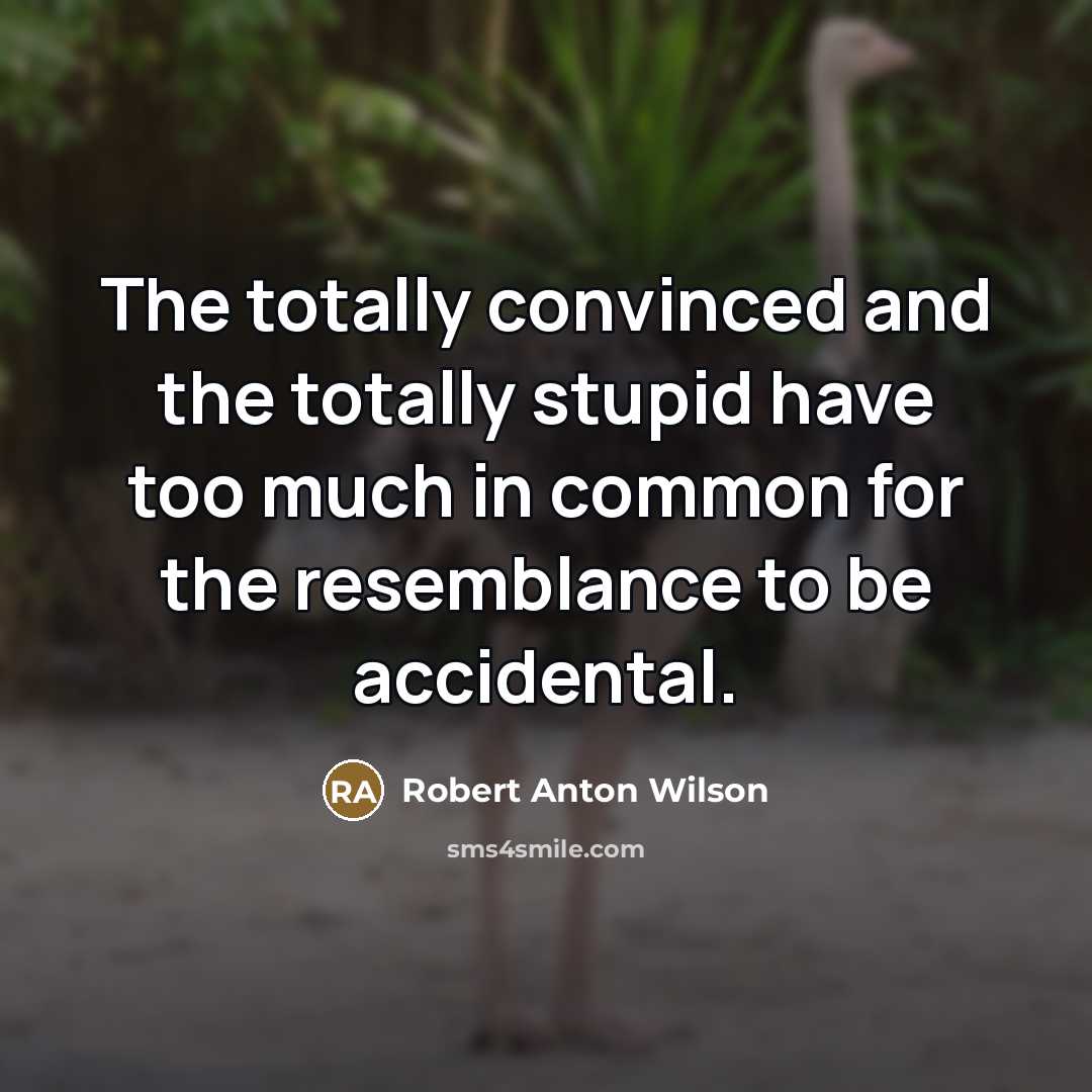 “The totally convinced and the totally stupid have too much…” quote by Robert Anton Wilson