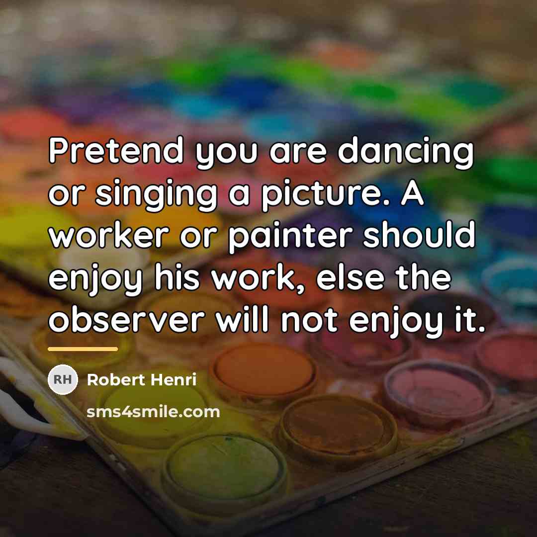 “Pretend you are dancing or singing a picture. A worker…” quote by Robert Henri