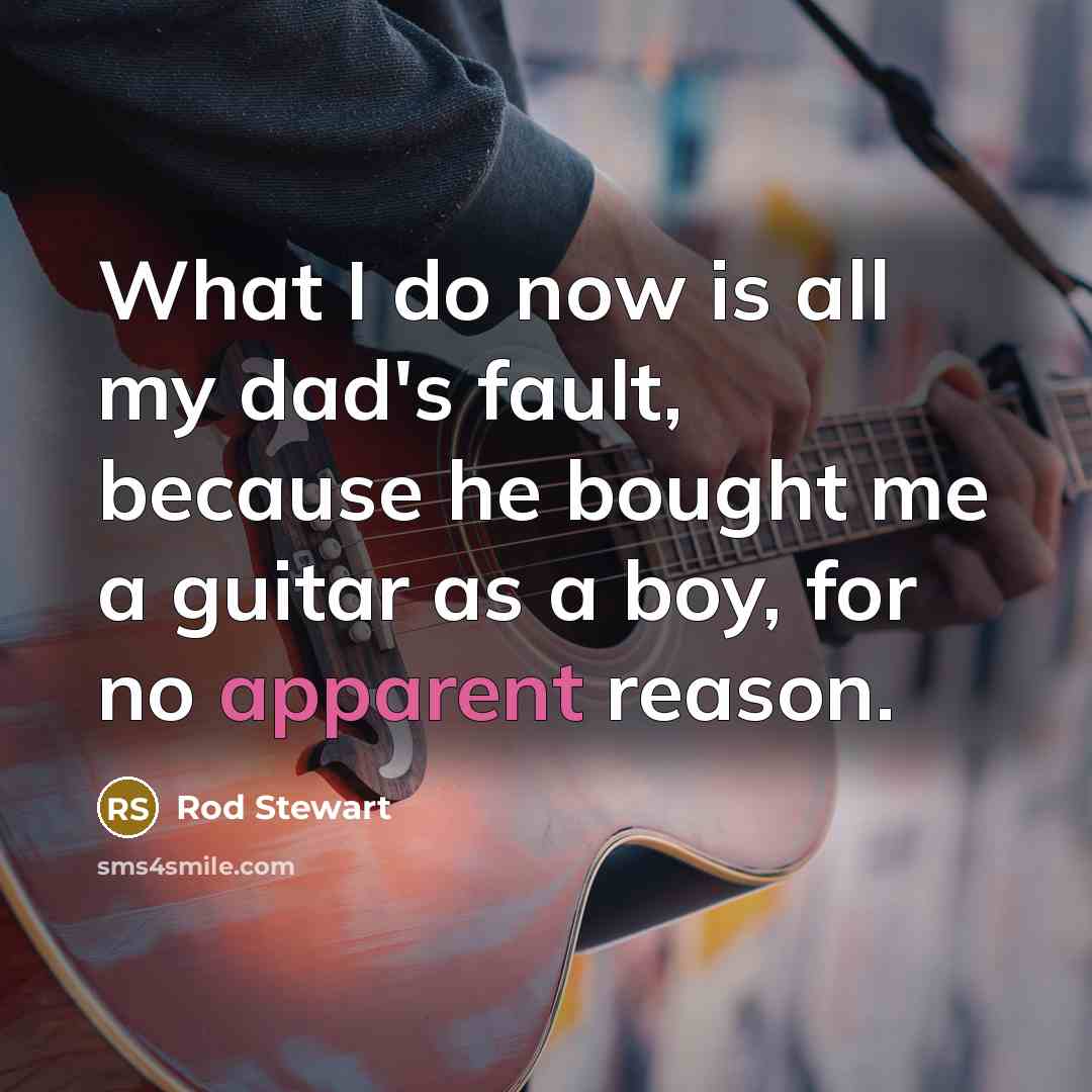 “What I do now is all my dad's fault, because…” quote by Rod Stewart