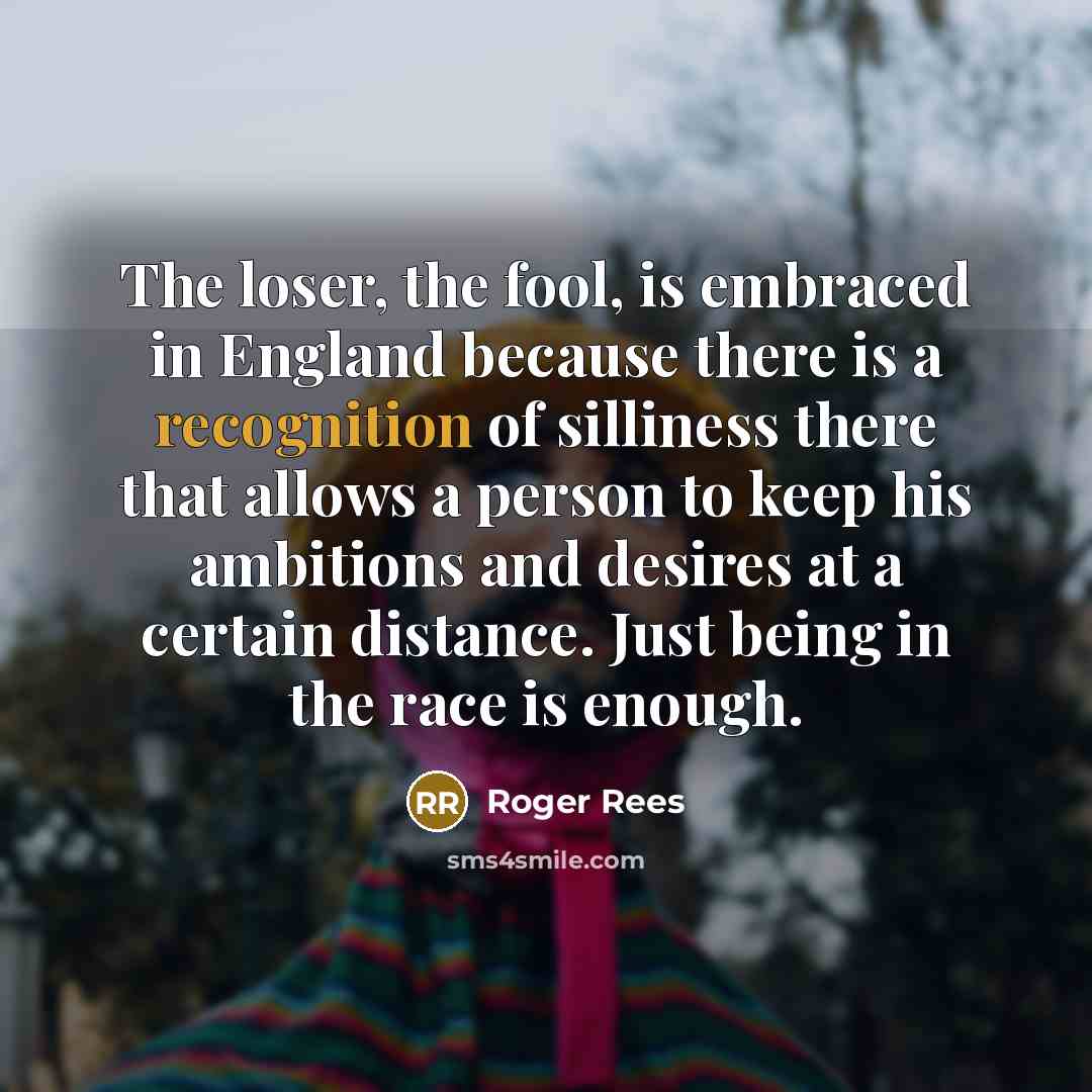 “The loser, the fool, is embraced in England because there…” quote by Roger Rees