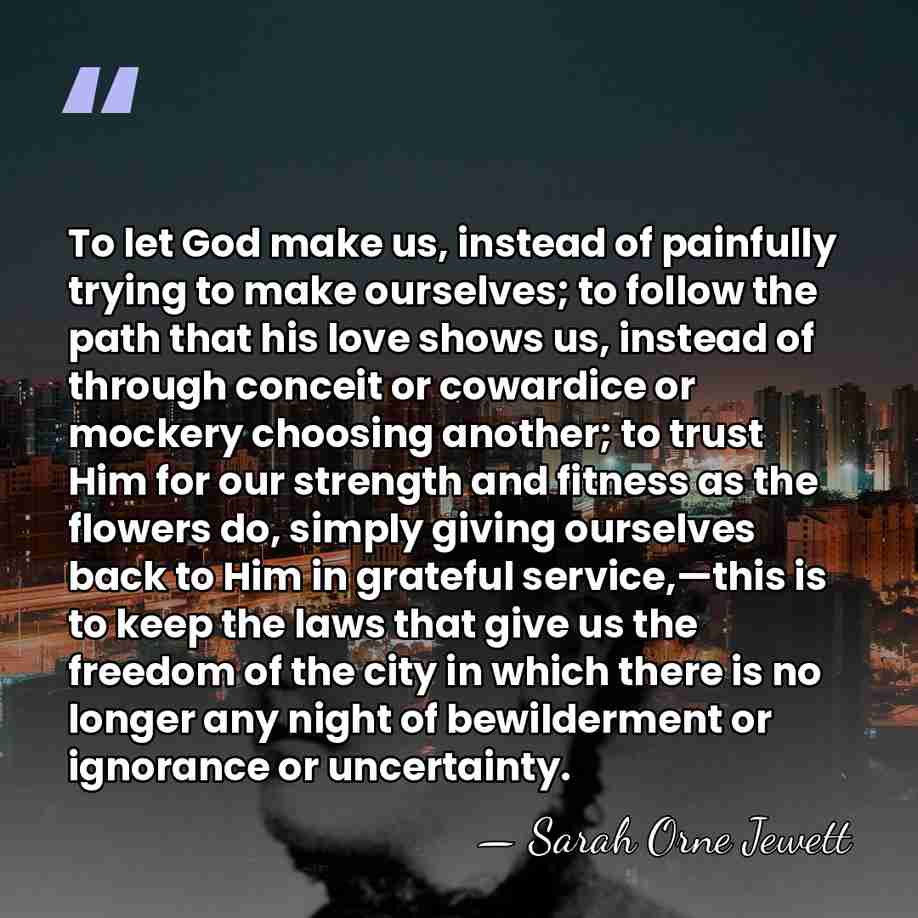 To let God make us, instead of painfully trying to make ourselves;&hellip; - Sarah Orne Jewett