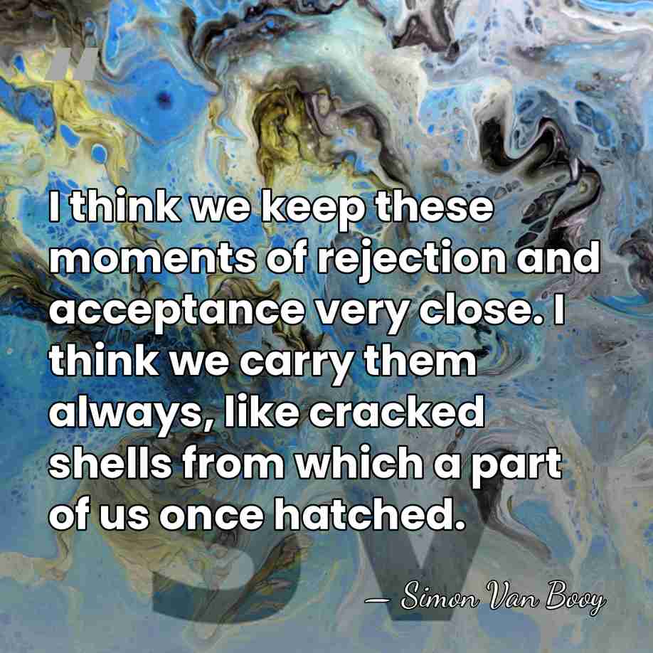 I think we keep these moments of rejection and acceptance very close.&hellip; - Simon Van Booy