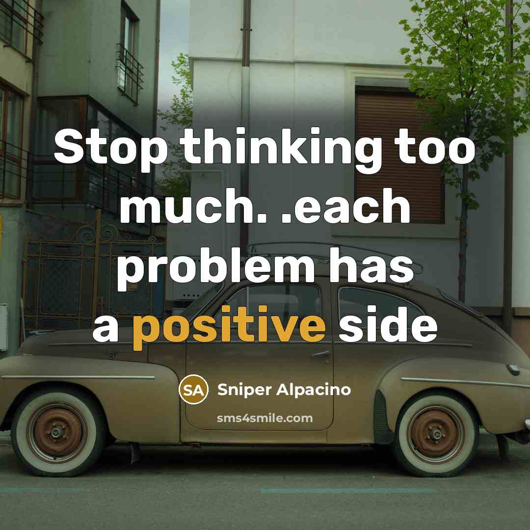 “Stop thinking too much. .each problem has a positive side” quote by Sniper Alpacino