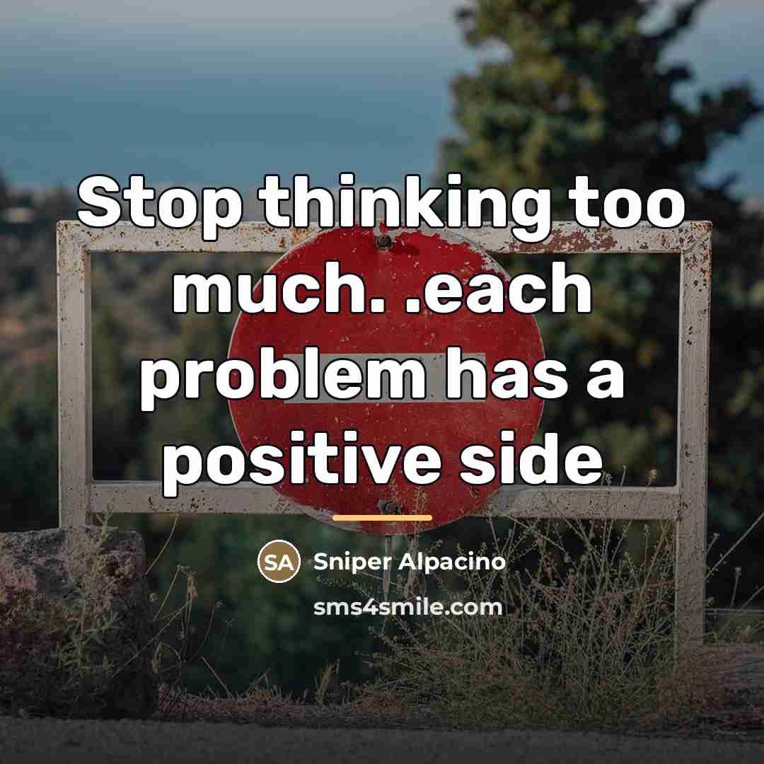 “Stop thinking too much. .each problem has a positive side…” quote by Sniper Alpacino