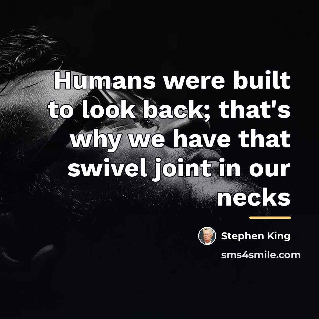 “Humans were built to look back; that's why we have…” quote by Stephen King