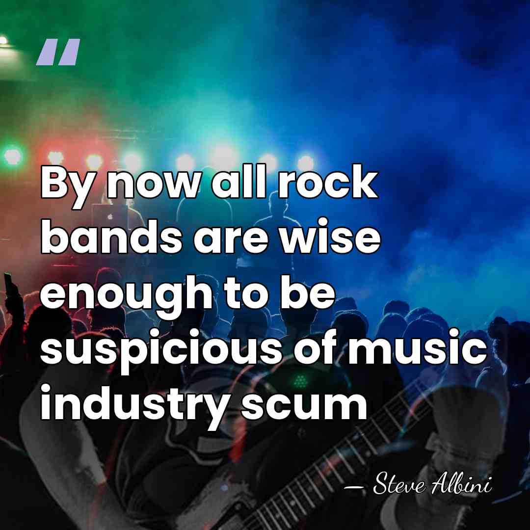 By now all rock bands are wise enough to be suspicious of&hellip; - Steve Albini