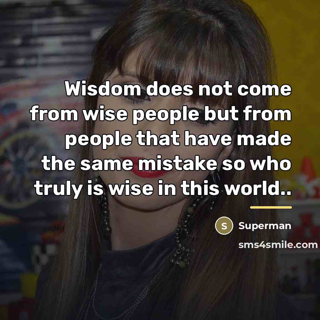 “Wisdom does not come from wise people but from people…” quote by Superman