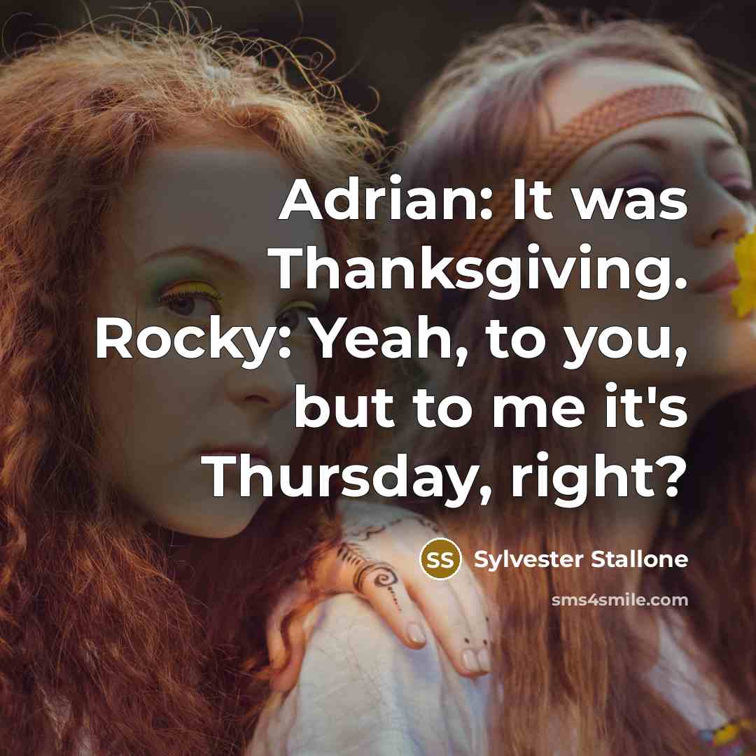 “Adrian: It was Thanksgiving. Rocky: Yeah, to you, but to…” quote by Sylvester Stallone