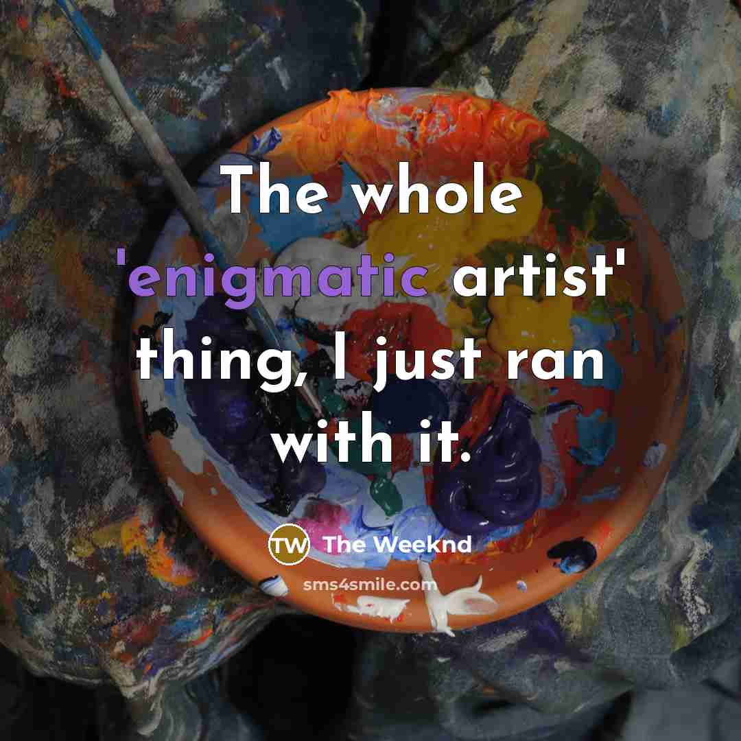 “The whole 'enigmatic artist' thing, I just ran with it.…” quote by The Weeknd