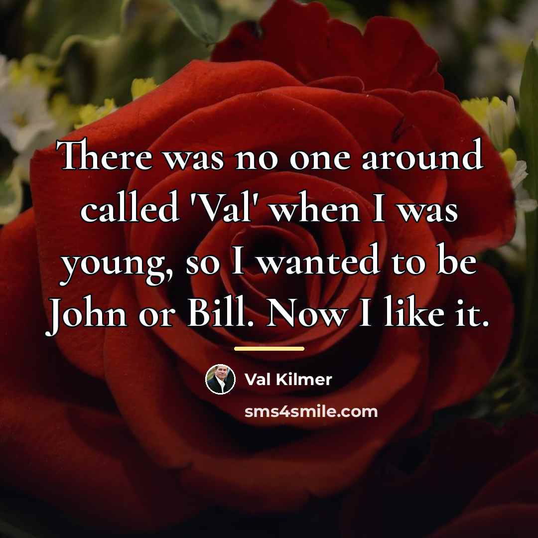 “There was no one around called 'Val' when I was…” quote by Val Kilmer