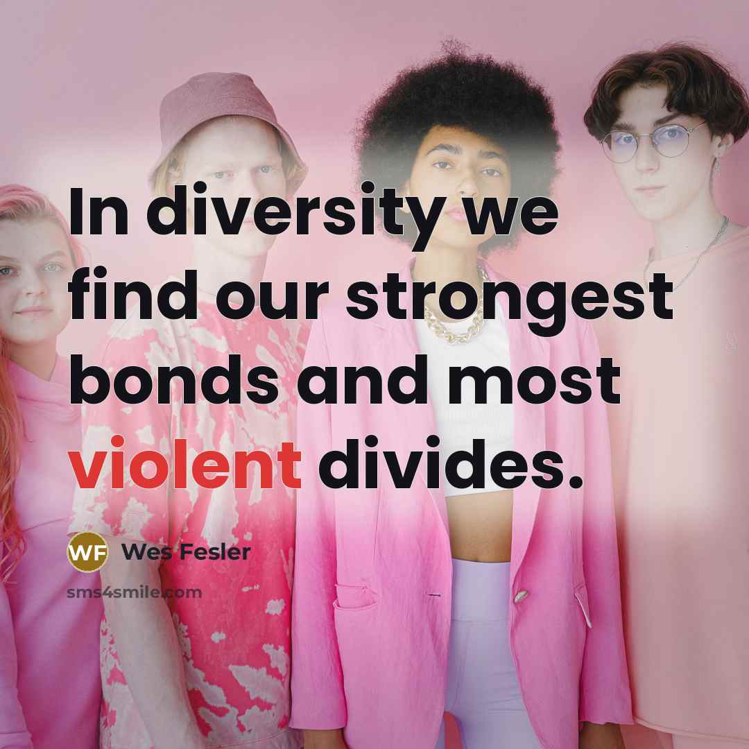 “In diversity we find our strongest bonds and most violent…” quote by Wes Fesler