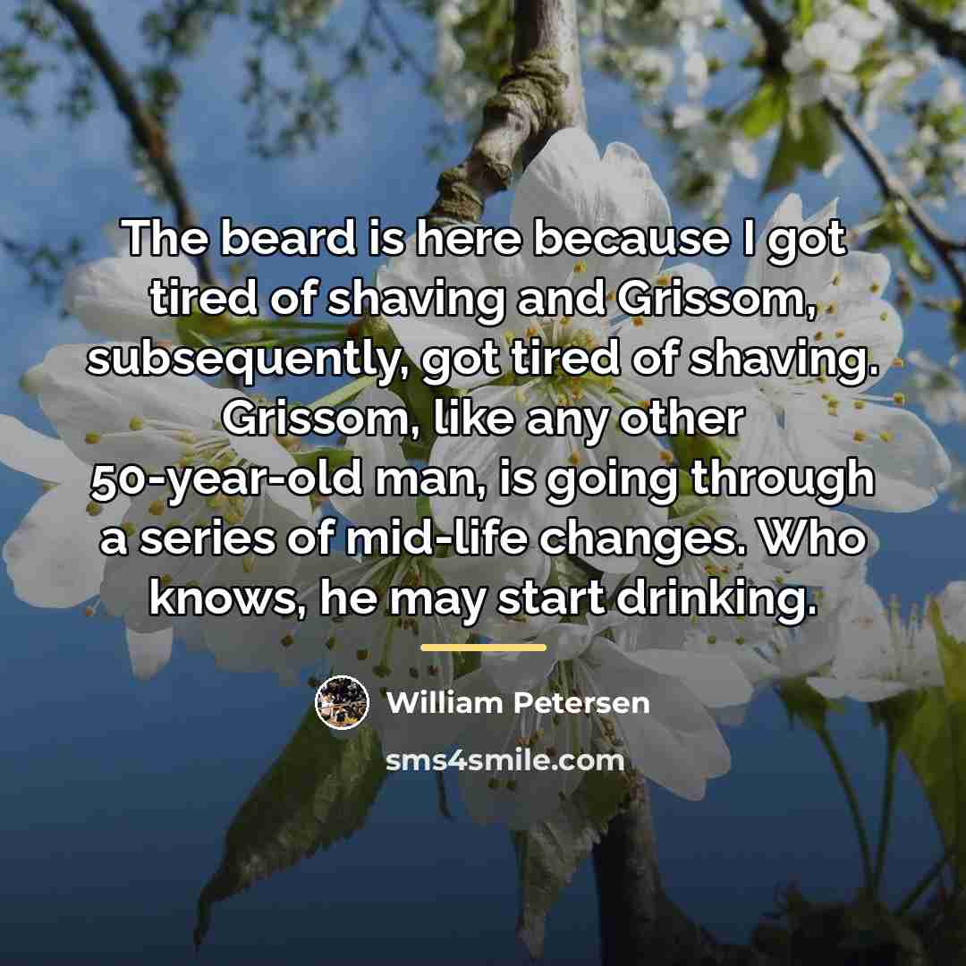 “The beard is here because I got tired of shaving…” quote by William Petersen