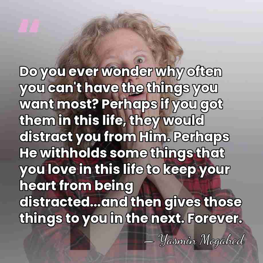 Do you ever wonder why often you can't have the things you&hellip; - Yasmin Mogahed