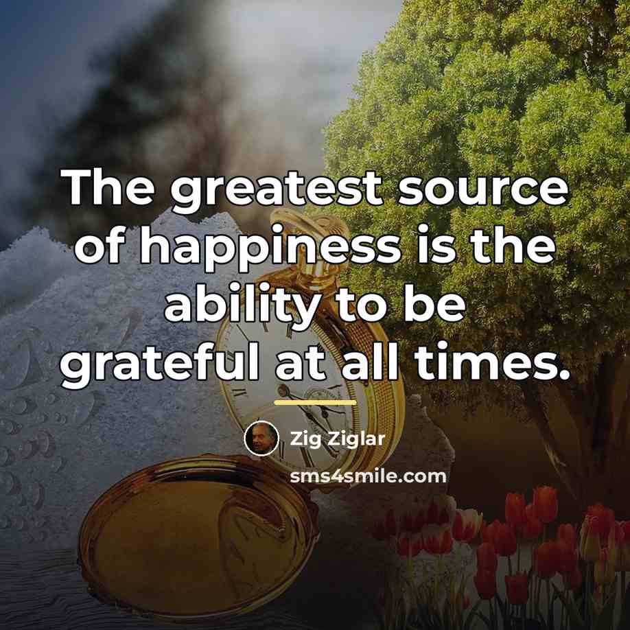 “The greatest source of happiness is the ability to be…” quote by Zig Ziglar