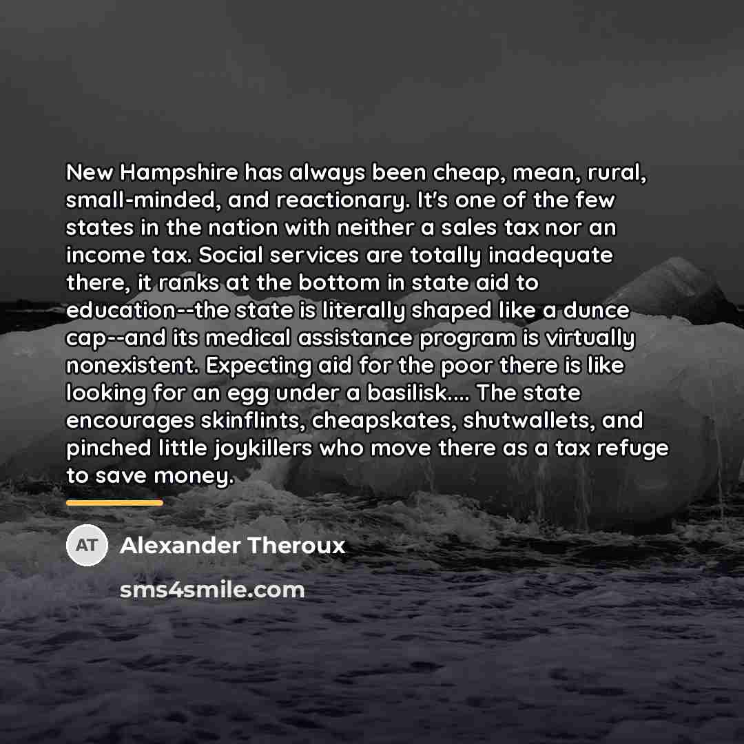 “New Hampshire has always been cheap, mean, rural, small-minded, and…” quote by Alexander Theroux