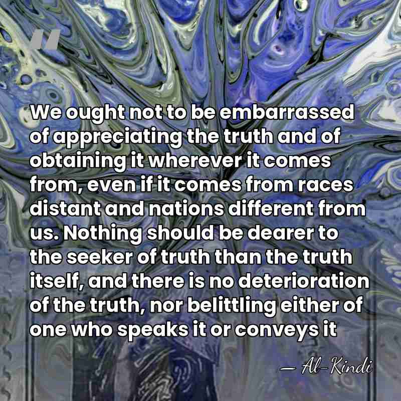We ought not to be embarrassed of appreciating the truth and of&hellip; - Al-Kindi