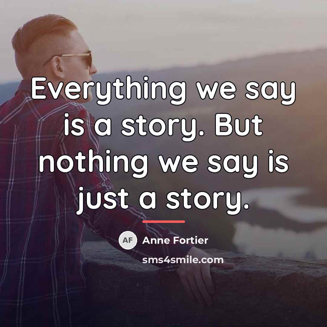 “Everything we say is a story. But nothing we say…” quote by Anne Fortier