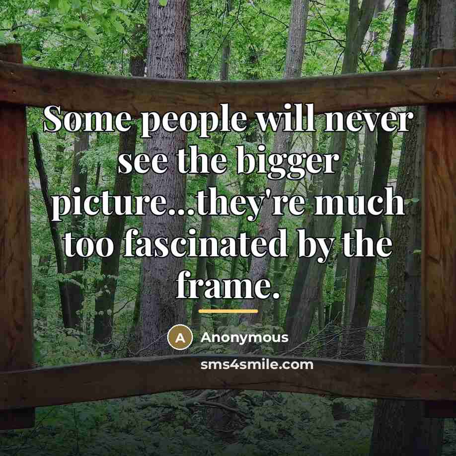 “Some people will never see the bigger picture...they're much too…” quote by Anonymous