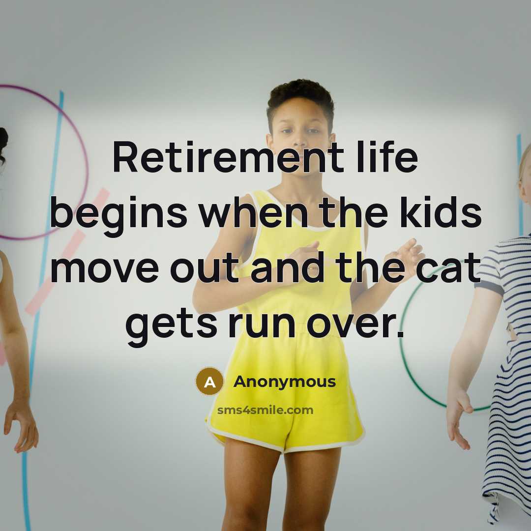 “Retirement life begins when the kids move out and the…” quote by Anonymous