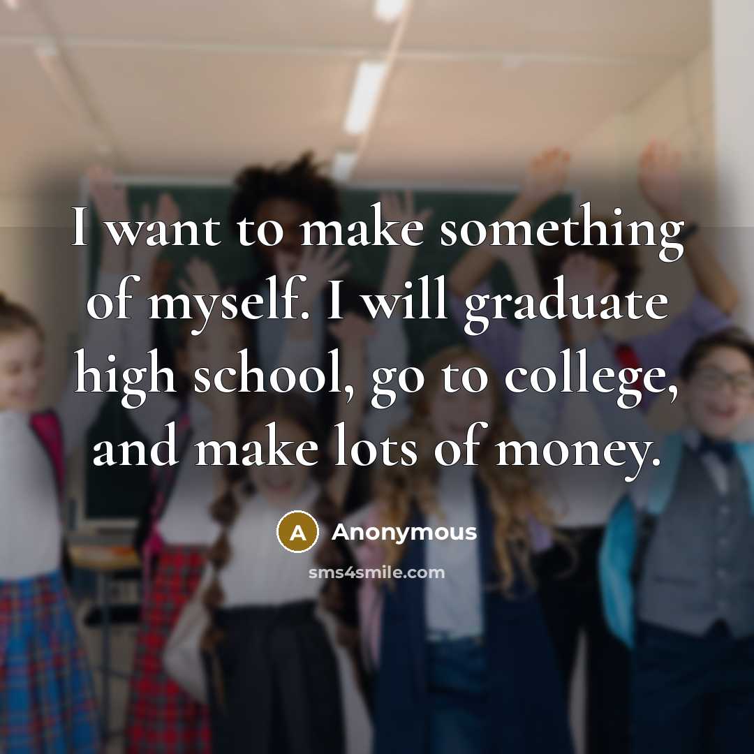 “I want to make something of myself. I will graduate…” quote by Anonymous