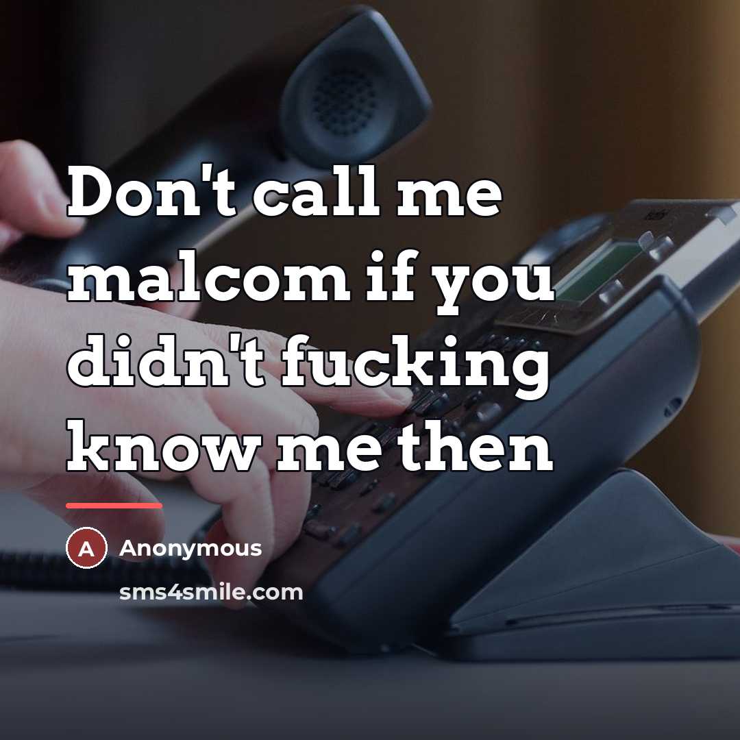 “Don't call me malcom if you didn't fucking know me…” quote by Anonymous
