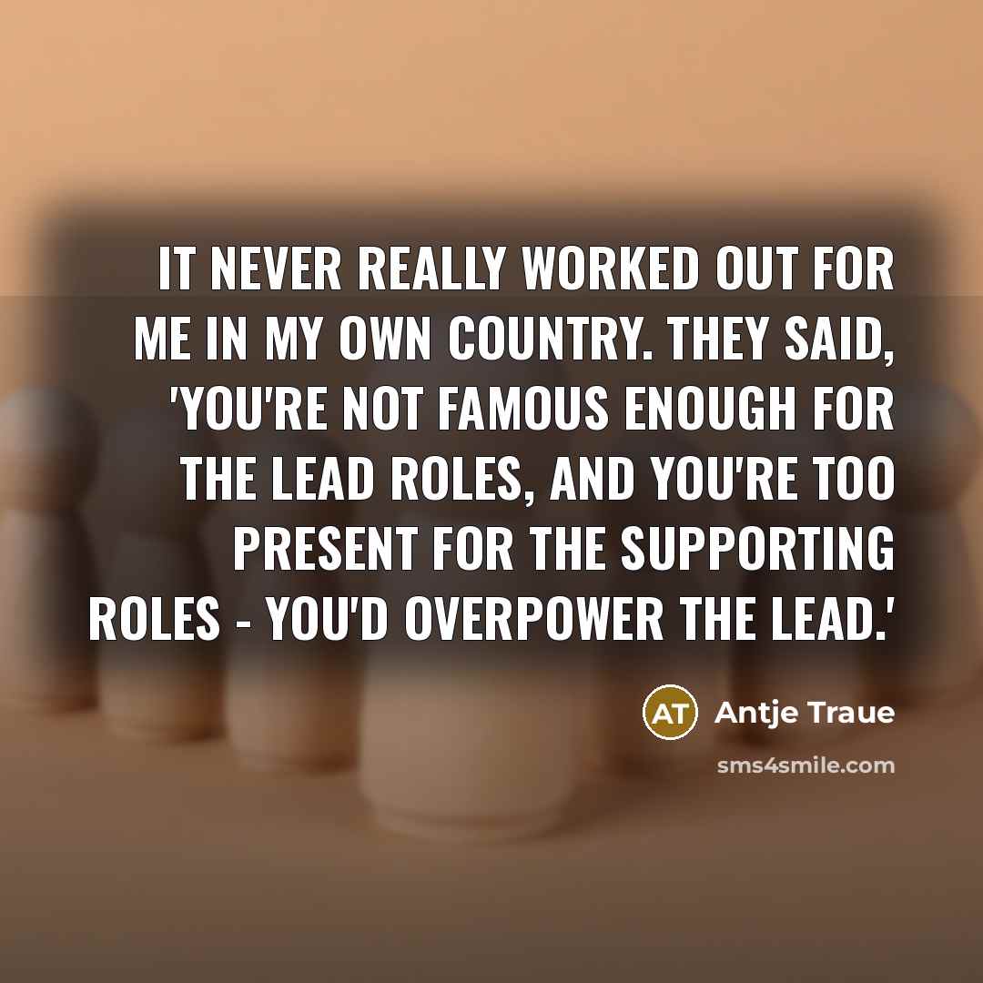 “It never really worked out for me in my own…” quote by Antje Traue