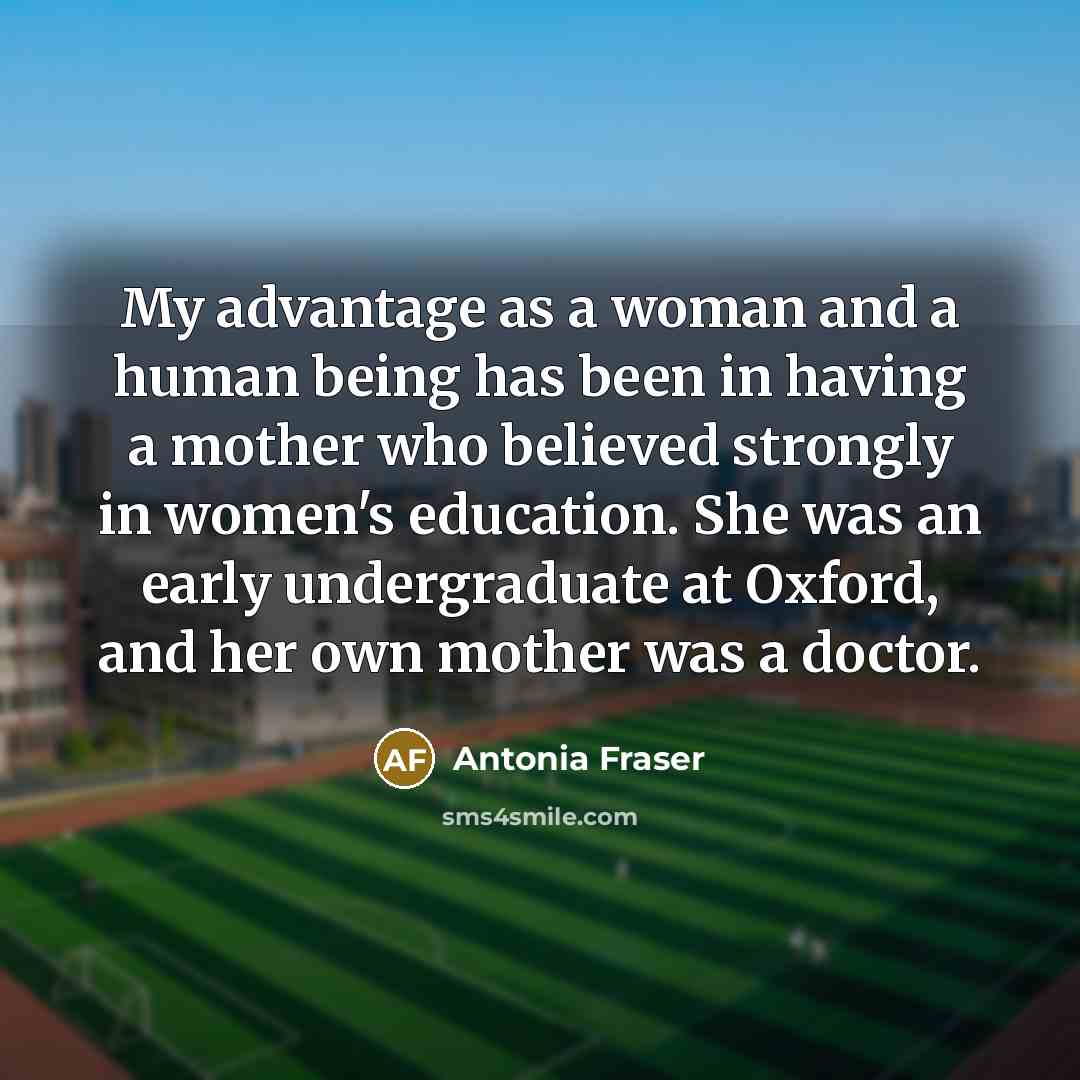 “My advantage as a woman and a human being has…” quote by Antonia Fraser