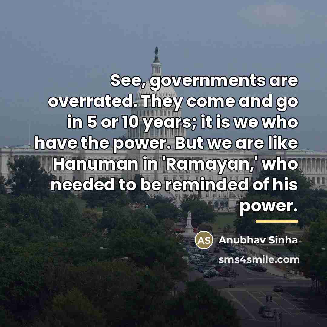“See, governments are overrated. They come and go in 5…” quote by Anubhav Sinha