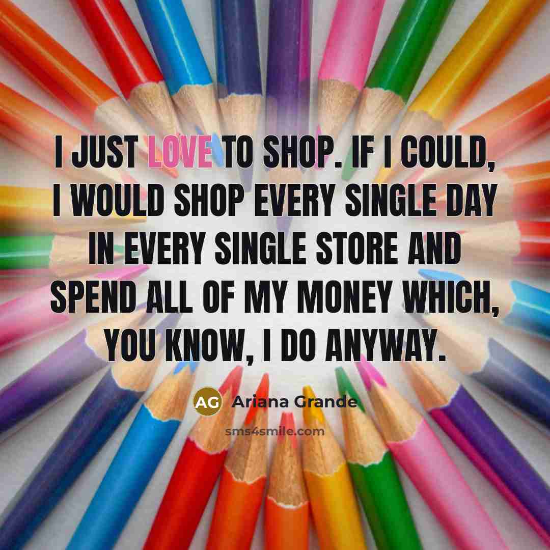 “I just love to shop. If I could, I would…” quote by Ariana Grande