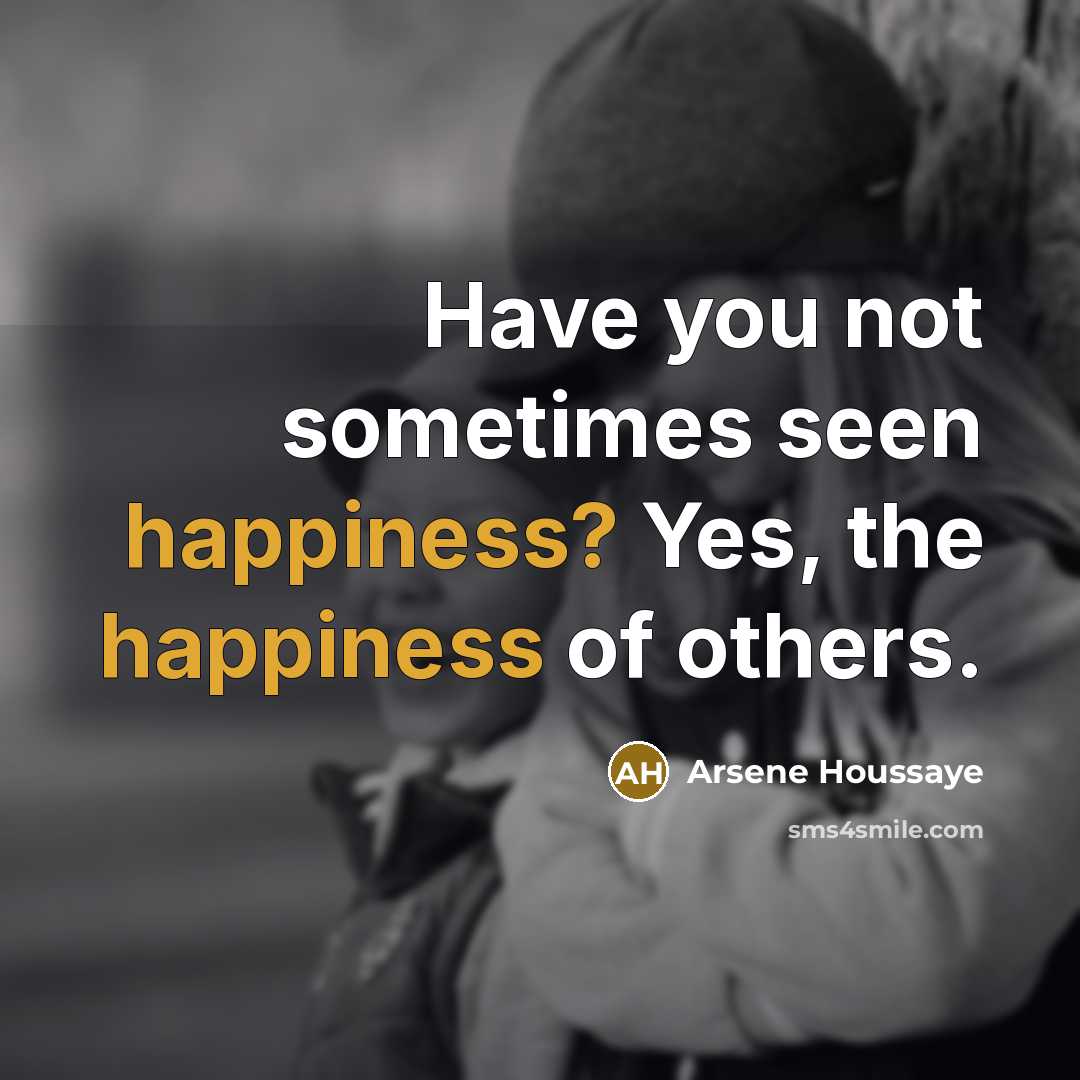 “Have you not sometimes seen happiness? Yes, the happiness of…” quote by Arsene Houssaye