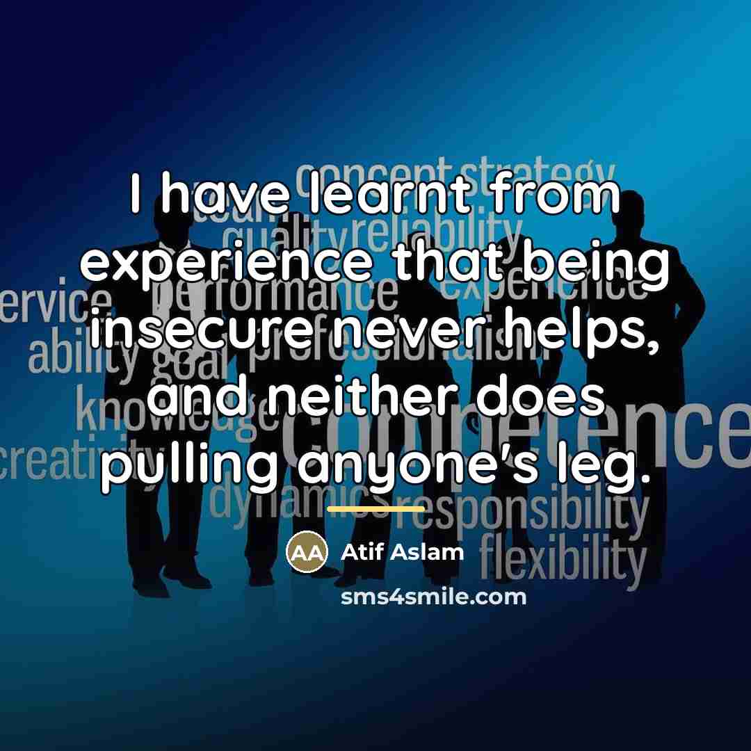“I have learnt from experience that being insecure never helps,…” quote by Atif Aslam