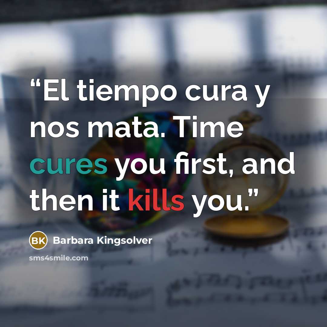 “El tiempo cura y nos mata. Time cures you first, and then it kills you.” quote by Barbara Kingsolver