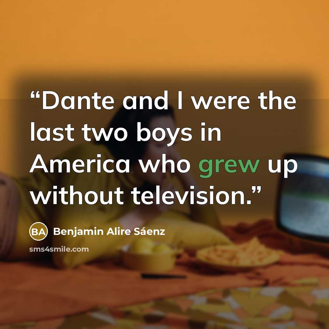 “Dante and I were the last two boys in America who grew up without television.” quote by Benjamin Alire Sáenz