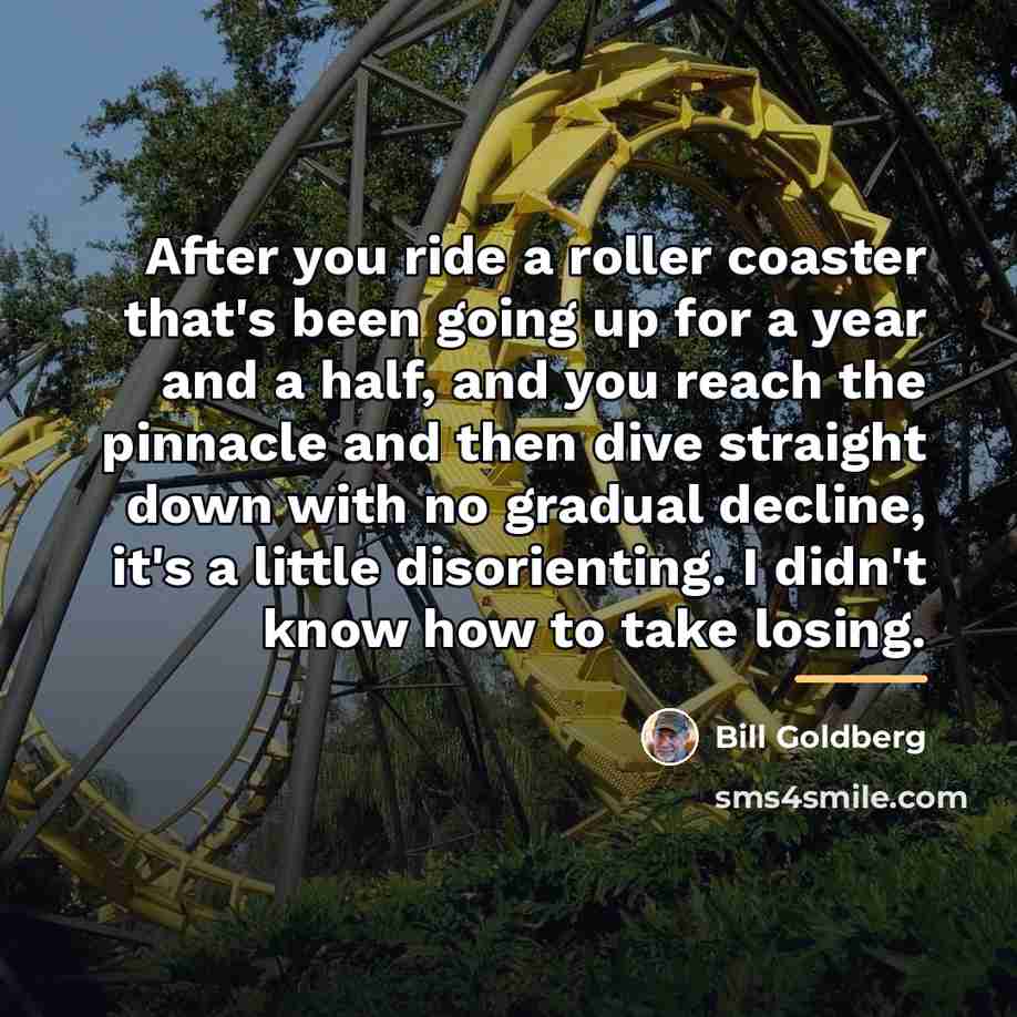 “After you ride a roller coaster that's been going up…” quote by Bill Goldberg