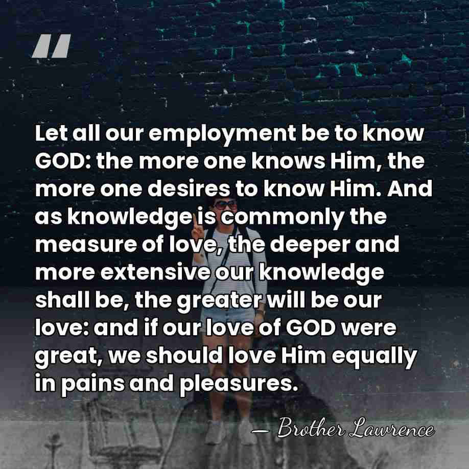 Let all our employment be to know GOD: the more one knows&hellip; - Brother Lawrence