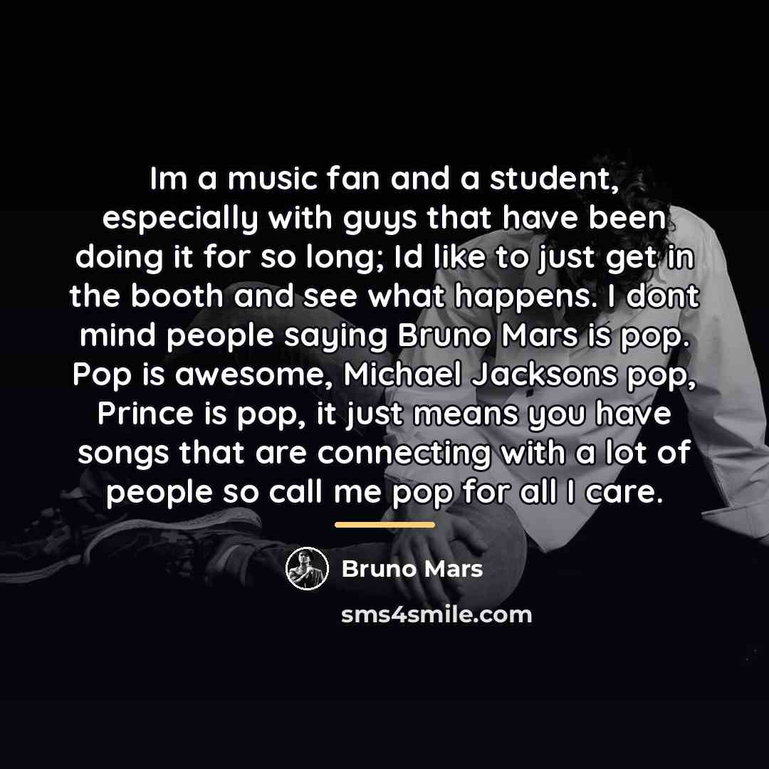 “Im a music fan and a student, especially with guys…” quote by Bruno Mars