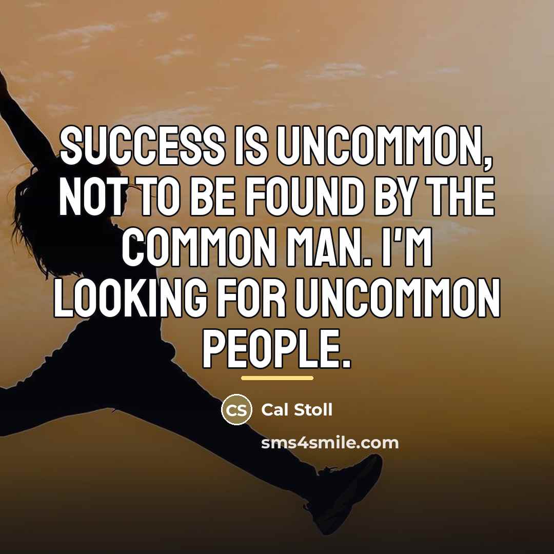 “Success is uncommon, not to be found by the common…” quote by Cal Stoll