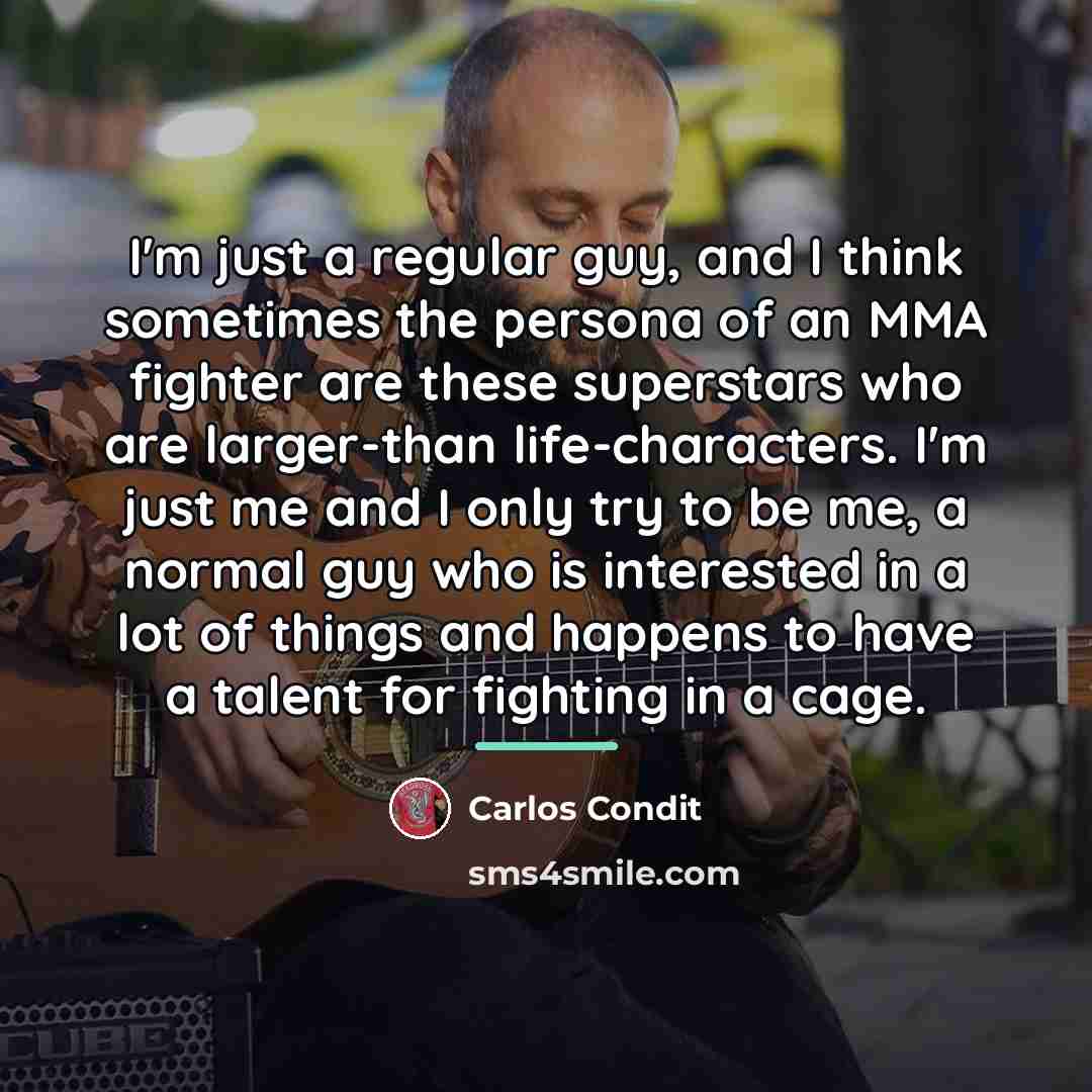 “I'm just a regular guy, and I think sometimes the…” quote by Carlos Condit