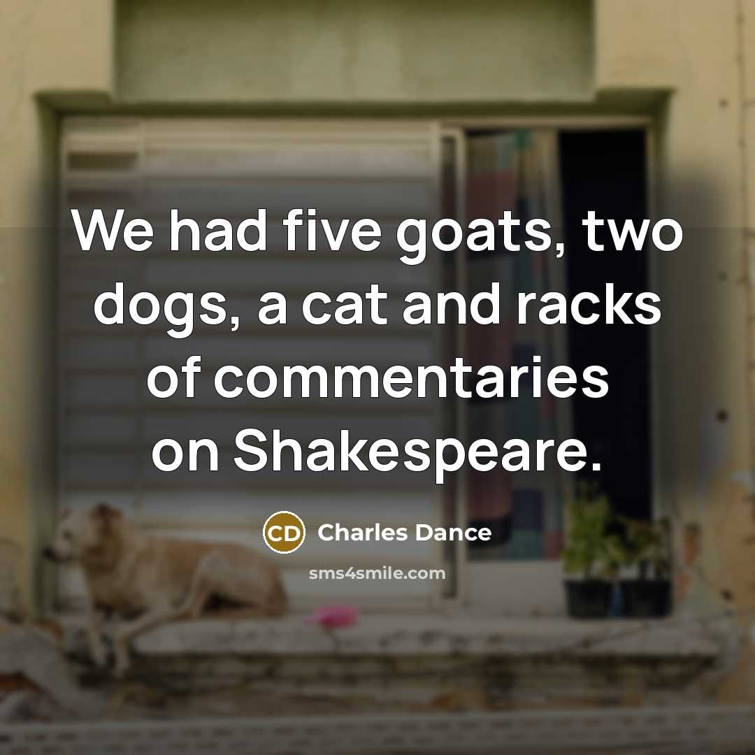 “We had five goats, two dogs, a cat and racks…” quote by Charles Dance